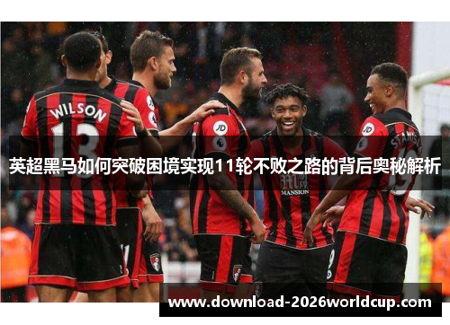 英超黑马如何突破困境实现11轮不败之路的背后奥秘解析