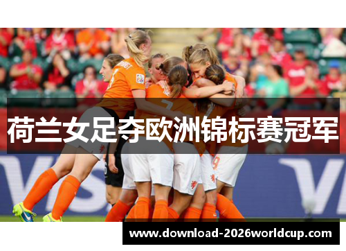 荷兰女足夺欧洲锦标赛冠军 荷兰女足夺欧洲锦标赛冠军