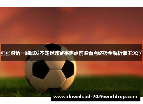 强强对话一触即发本轮足球赛事焦点前瞻看点终极全解析谁主沉浮