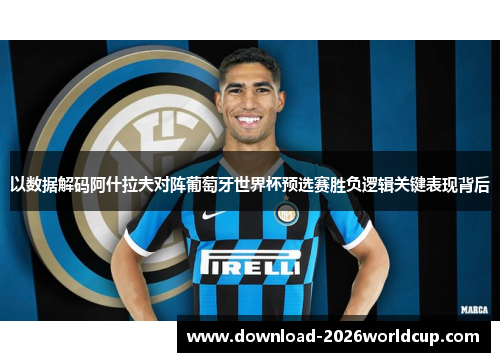 以数据解码阿什拉夫对阵葡萄牙世界杯预选赛胜负逻辑关键表现背后
