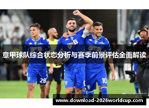 意甲球队综合状态分析与赛季前景评估全面解读
