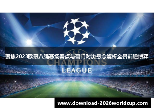 聚焦2023欧冠八强赛场看点与豪门对决悬念解析全景前瞻博弈