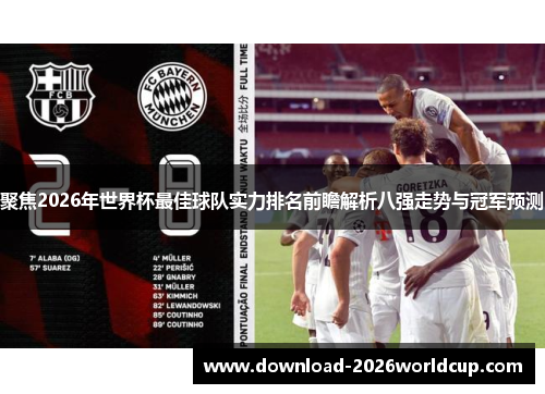 聚焦2026年世界杯最佳球队实力排名前瞻解析八强走势与冠军预测