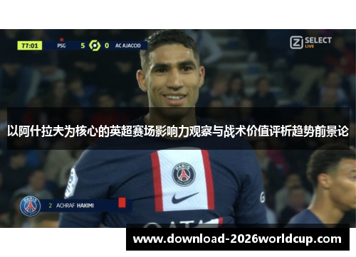 以阿什拉夫为核心的英超赛场影响力观察与战术价值评析趋势前景论