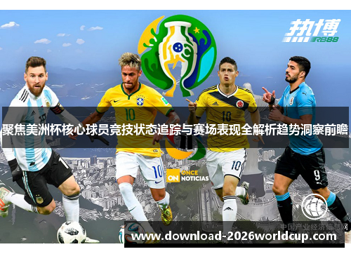 聚焦美洲杯核心球员竞技状态追踪与赛场表现全解析趋势洞察前瞻
