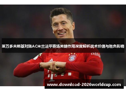 莱万多夫斯基对阵AC米兰法甲赛场关键作用深度解析战术价值与胜负影响