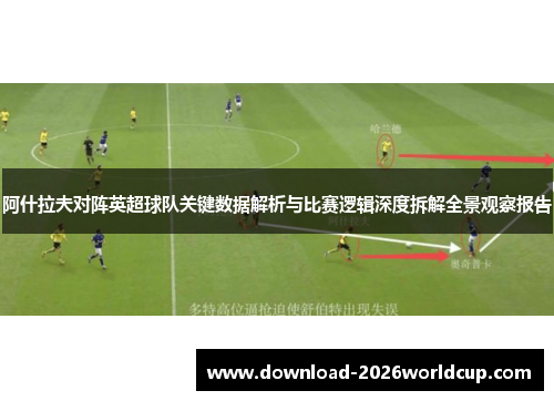 阿什拉夫对阵英超球队关键数据解析与比赛逻辑深度拆解全景观察报告