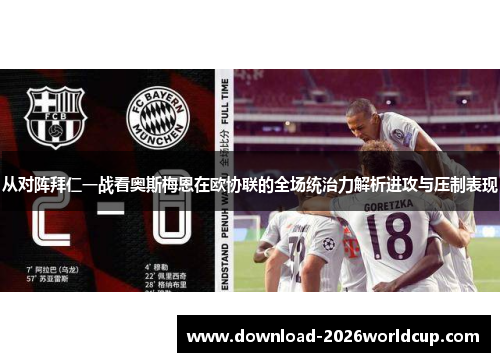 从对阵拜仁一战看奥斯梅恩在欧协联的全场统治力解析进攻与压制表现