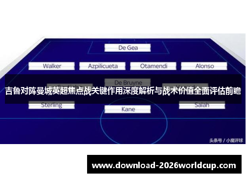 吉鲁对阵曼城英超焦点战关键作用深度解析与战术价值全面评估前瞻 吉鲁对阵曼城英超焦点战关键作用深度解析与战术价值全面评估前瞻