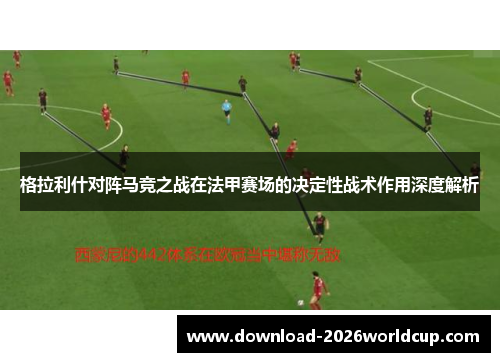 格拉利什对阵马竞之战在法甲赛场的决定性战术作用深度解析 格拉利什对阵马竞之战在法甲赛场的决定性战术作用深度解析