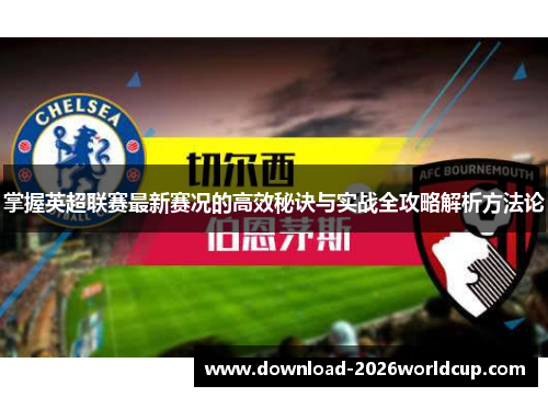 掌握英超联赛最新赛况的高效秘诀与实战全攻略解析方法论 掌握英超联赛最新赛况的高效秘诀与实战全攻略解析方法论