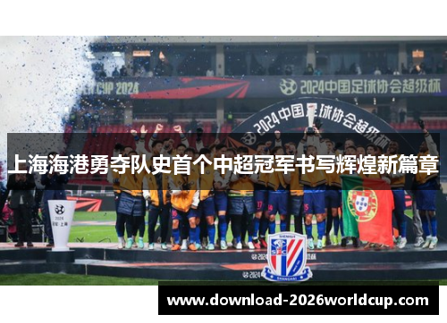 上海海港勇夺队史首个中超冠军书写辉煌新篇章