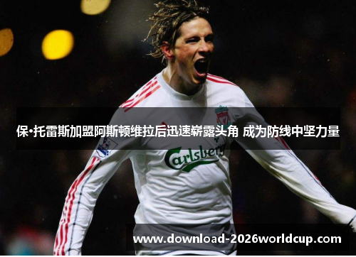 保·托雷斯加盟阿斯顿维拉后迅速崭露头角 成为防线中坚力量 保·托雷斯加盟阿斯顿维拉后迅速崭露头角 成为防线中坚力量