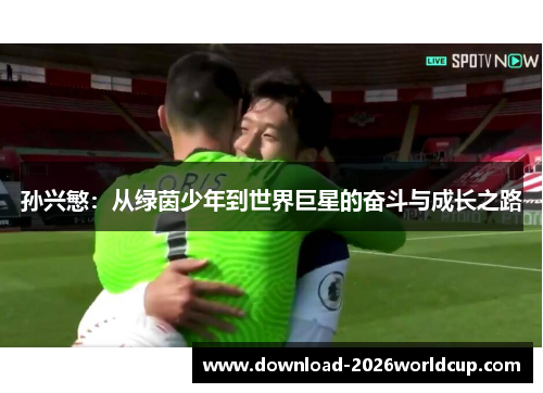 孙兴慜：从绿茵少年到世界巨星的奋斗与成长之路