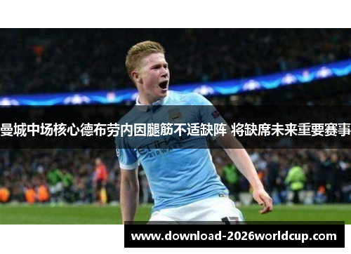 曼城中场核心德布劳内因腿筋不适缺阵 将缺席未来重要赛事