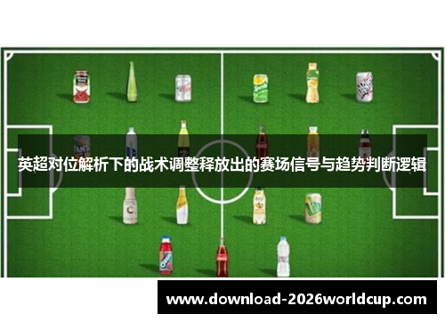 英超对位解析下的战术调整释放出的赛场信号与趋势判断逻辑 英超对位解析下的战术调整释放出的赛场信号与趋势判断逻辑