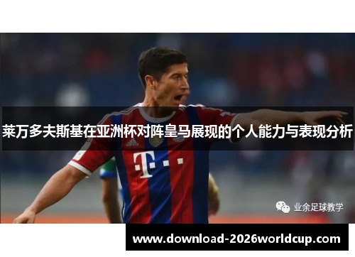 莱万多夫斯基在亚洲杯对阵皇马展现的个人能力与表现分析 莱万多夫斯基在亚洲杯对阵皇马展现的个人能力与表现分析