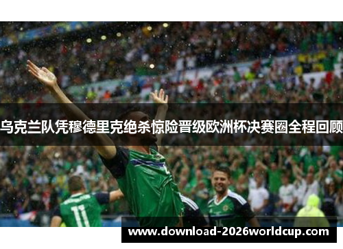 乌克兰队凭穆德里克绝杀惊险晋级欧洲杯决赛圈全程回顾 乌克兰队凭穆德里克绝杀惊险晋级欧洲杯决赛圈全程回顾