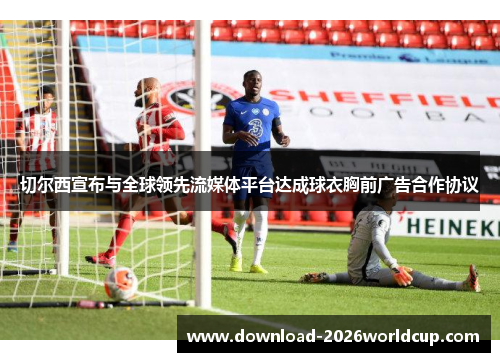 切尔西宣布与全球领先流媒体平台达成球衣胸前广告合作协议 切尔西宣布与全球领先流媒体平台达成球衣胸前广告合作协议