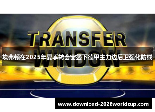 埃弗顿在2025年夏季转会窗签下德甲主力边后卫强化防线