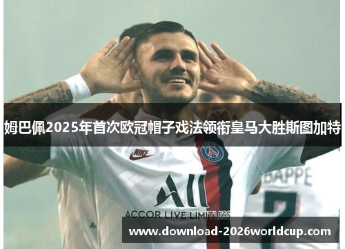 姆巴佩2025年首次欧冠帽子戏法领衔皇马大胜斯图加特