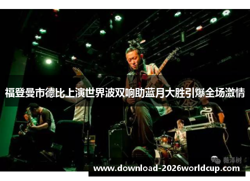 福登曼市德比上演世界波双响助蓝月大胜引爆全场激情
