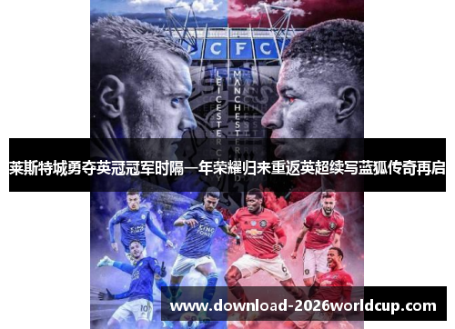 莱斯特城勇夺英冠冠军时隔一年荣耀归来重返英超续写蓝狐传奇再启