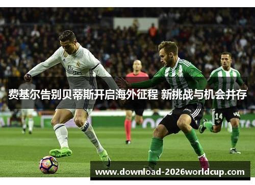 费基尔告别贝蒂斯开启海外征程 新挑战与机会并存