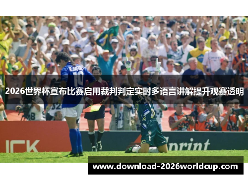 2026世界杯宣布比赛启用裁判判定实时多语言讲解提升观赛透明 2026世界杯宣布比赛启用裁判判定实时多语言讲解提升观赛透明