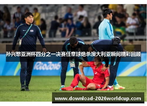 孙兴慜亚洲杯四分之一决赛任意球绝杀澳大利亚瞬间精彩回顾