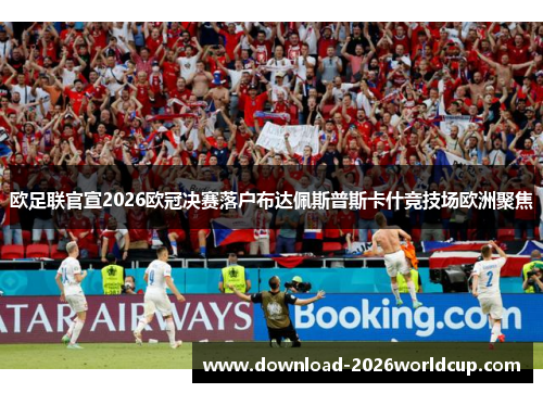 欧足联官宣2026欧冠决赛落户布达佩斯普斯卡什竞技场欧洲聚焦 欧足联官宣2026欧冠决赛落户布达佩斯普斯卡什竞技场欧洲聚焦