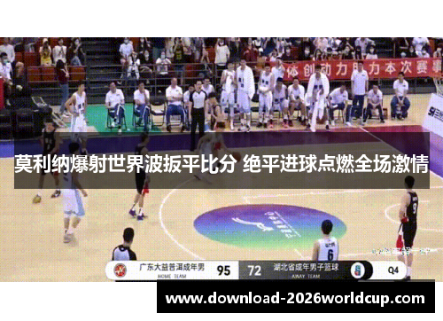 莫利纳爆射世界波扳平比分 绝平进球点燃全场激情 莫利纳爆射世界波扳平比分 绝平进球点燃全场激情