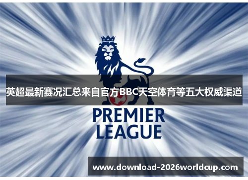 英超最新赛况汇总来自官方BBC天空体育等五大权威渠道